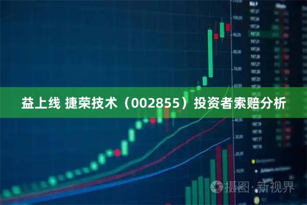 益上线 捷荣技术（002855）投资者索赔分析