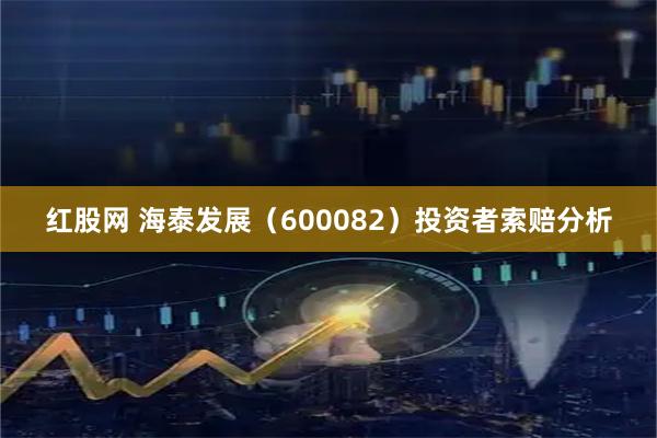 红股网 海泰发展（600082）投资者索赔分析