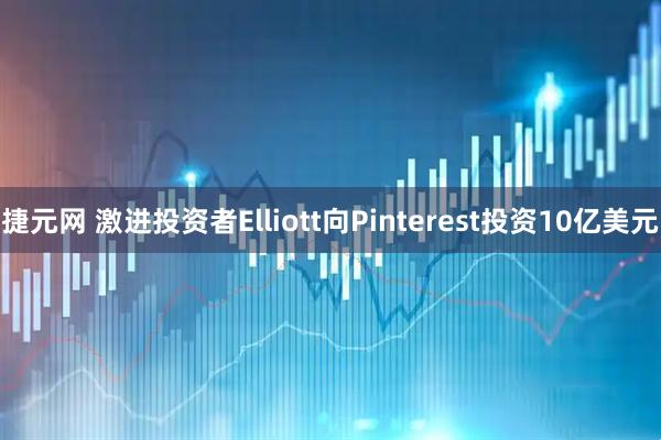 捷元网 激进投资者Elliott向Pinterest投资10亿美元