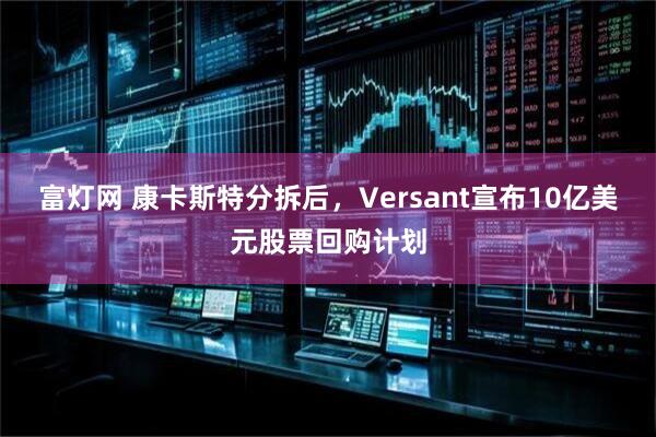富灯网 康卡斯特分拆后，Versant宣布10亿美元股票回购计划