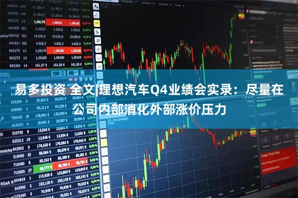 易多投资 全文|理想汽车Q4业绩会实录：尽量在公司内部消化外部涨价压力