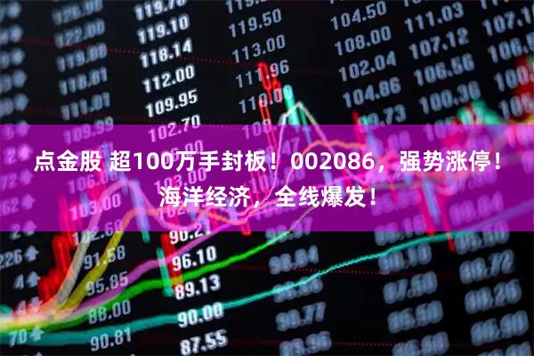 点金股 超100万手封板！002086，强势涨停！海洋经济，全线爆发！