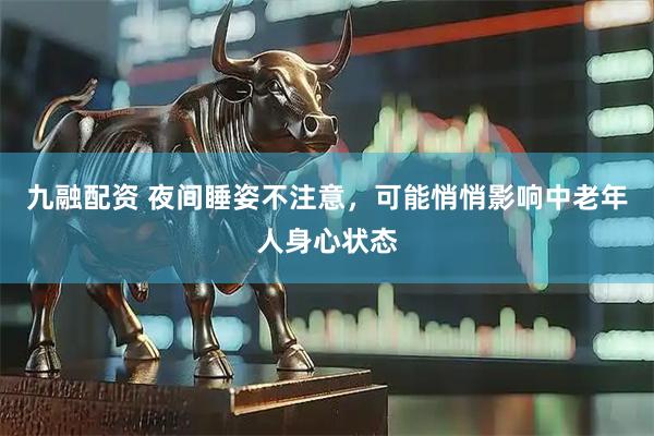 九融配资 夜间睡姿不注意，可能悄悄影响中老年人身心状态