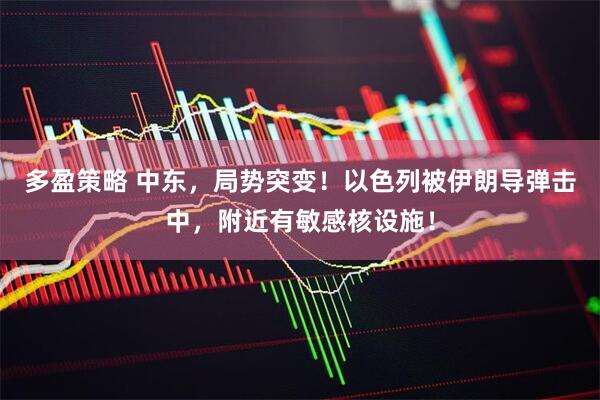多盈策略 中东,局势突变!以色列被伊朗导弹击中,附近有敏感核设施!