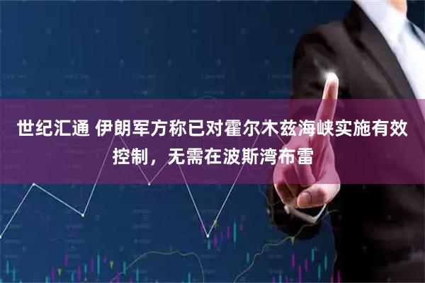 世纪汇通 伊朗军方称已对霍尔木兹海峡实施有效控制，无需在波斯湾布雷
