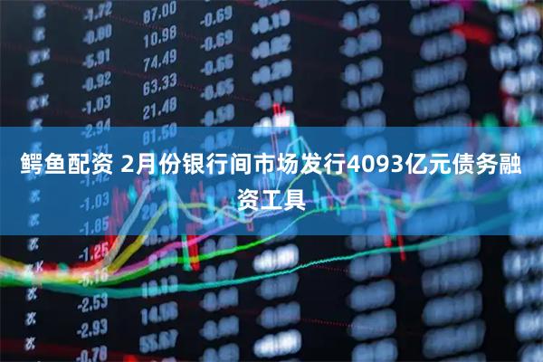 鳄鱼配资 2月份银行间市场发行4093亿元债务融资工具