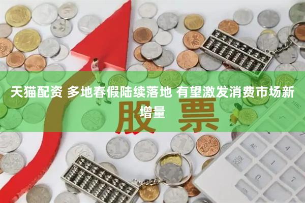 天猫配资 多地春假陆续落地 有望激发消费市场新增量
