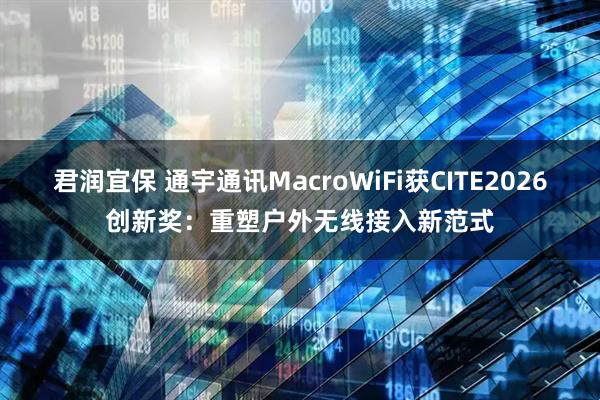君润宜保 通宇通讯MacroWiFi获CITE2026创新奖：重塑户外无线接入新范式