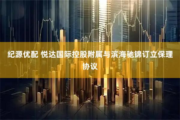 纪源优配 悦达国际控股附属与滨海驰锦订立保理协议