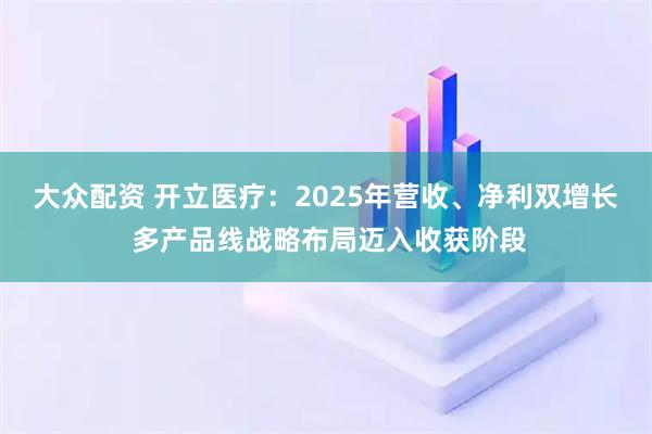 大众配资 开立医疗：2025年营收、净利双增长 多产品线战略布局迈入收获阶段