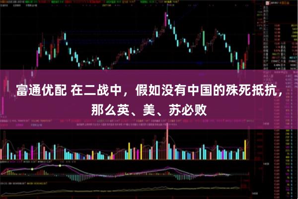 富通优配 在二战中，假如没有中国的殊死抵抗，那么英、美、苏必败