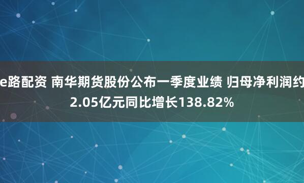 e路配资 南华期货股份公布一季度业绩 归母净利润约2.05亿元同比增长138.82%