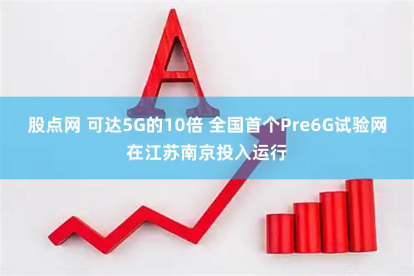 股点网 可达5G的10倍 全国首个Pre6G试验网在江苏南京投入运行