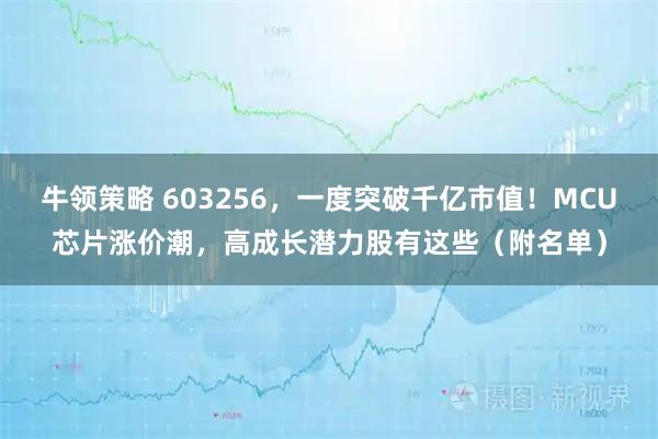 牛领策略 603256，一度突破千亿市值！MCU芯片涨价潮，高成长潜力股有这些（附名单）