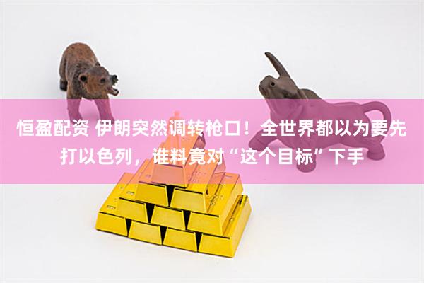 恒盈配资 伊朗突然调转枪口！全世界都以为要先打以色列，谁料竟对“这个目标”下手