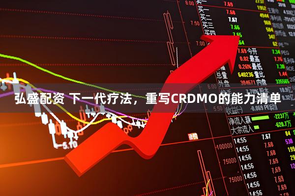 弘盛配资 下一代疗法，重写CRDMO的能力清单