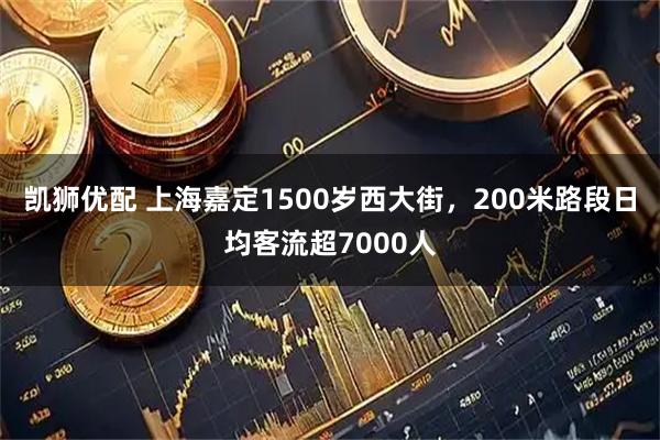 凯狮优配 上海嘉定1500岁西大街，200米路段日均客流超7000人