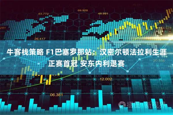 牛客栈策略 F1巴塞罗那站：汉密尔顿法拉利生涯正赛首冠 安东内利退赛