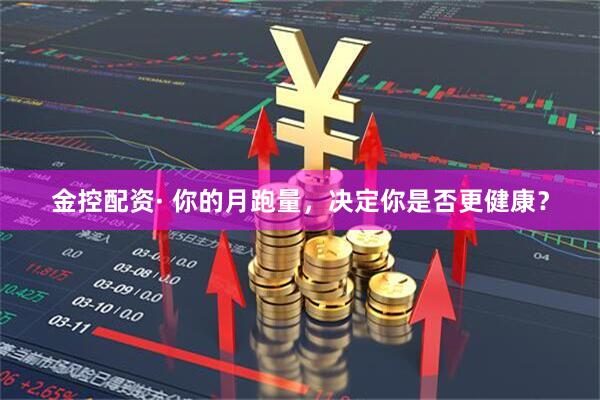 金控配资· 你的月跑量，决定你是否更健康？