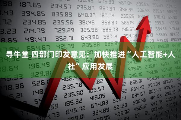 寻牛堂 四部门印发意见:加快推进“人工智能+人社”应用发展