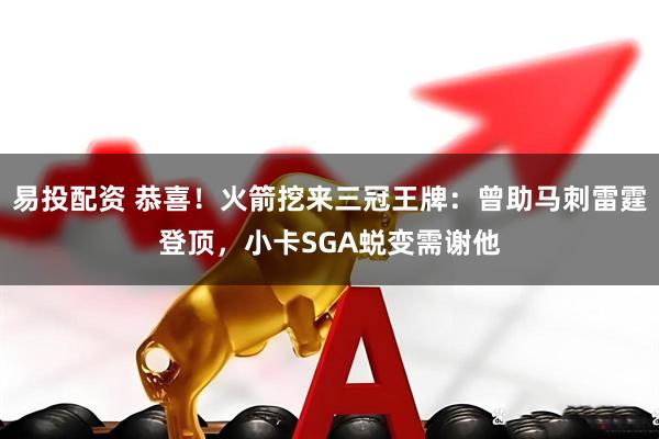 易投配资 恭喜！火箭挖来三冠王牌：曾助马刺雷霆登顶，小卡SGA蜕变需谢他