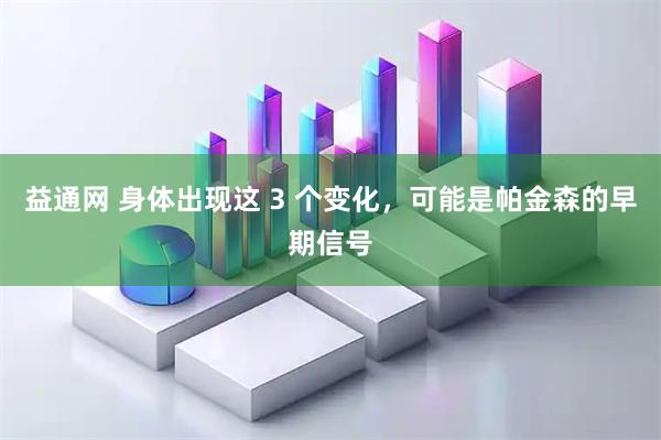 益通网 身体出现这 3 个变化，可能是帕金森的早期信号