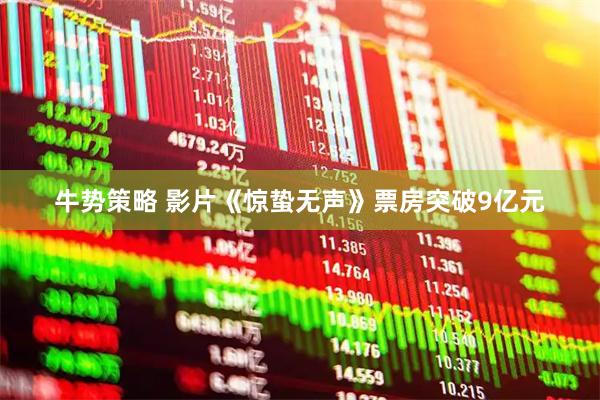 牛势策略 影片《惊蛰无声》票房突破9亿元