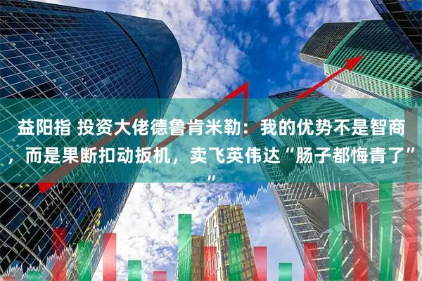 益阳指 投资大佬德鲁肯米勒：我的优势不是智商，而是果断扣动扳机，卖飞英伟达“肠子都悔青了”