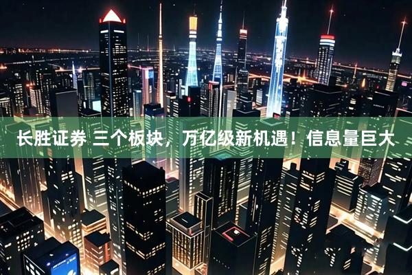长胜证券 三个板块，万亿级新机遇！信息量巨大