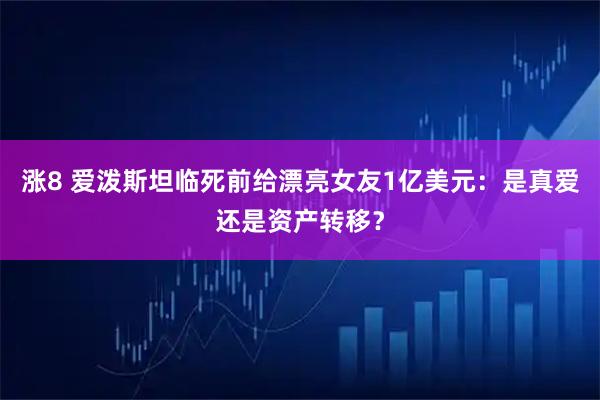 涨8 爱泼斯坦临死前给漂亮女友1亿美元：是真爱还是资产转移？