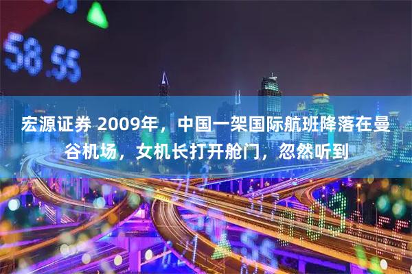 宏源证券 2009年，中国一架国际航班降落在曼谷机场，女机长打开舱门，忽然听到