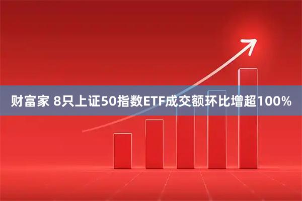 财富家 8只上证50指数ETF成交额环比增超100%