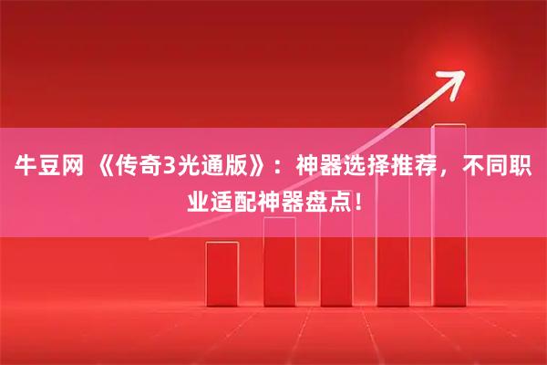 牛豆网 《传奇3光通版》：神器选择推荐，不同职业适配神器盘点！
