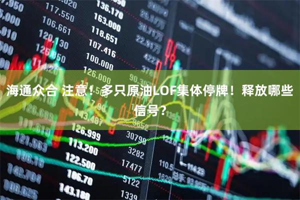 海通众合 注意！多只原油LOF集体停牌！释放哪些信号？
