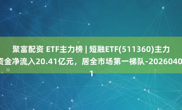聚富配资 ETF主力榜 | 短融ETF(511360)主力资金净流入20.41亿元，居全市场第一梯队-20260401