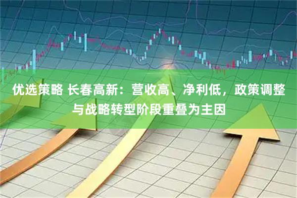 优选策略 长春高新：营收高、净利低，政策调整与战略转型阶段重叠为主因