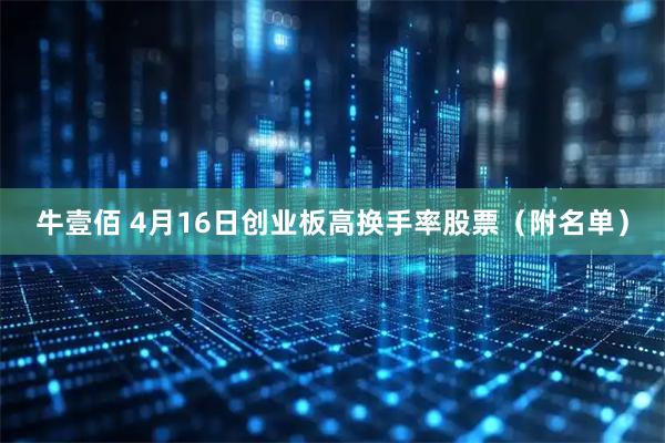 牛壹佰 4月16日创业板高换手率股票（附名单）
