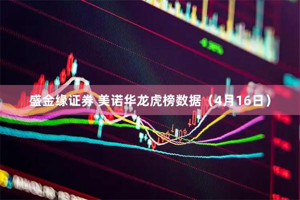 盛金缘证券 美诺华龙虎榜数据（4月16日）