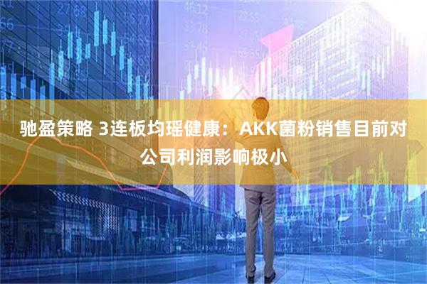 驰盈策略 3连板均瑶健康：AKK菌粉销售目前对公司利润影响极小