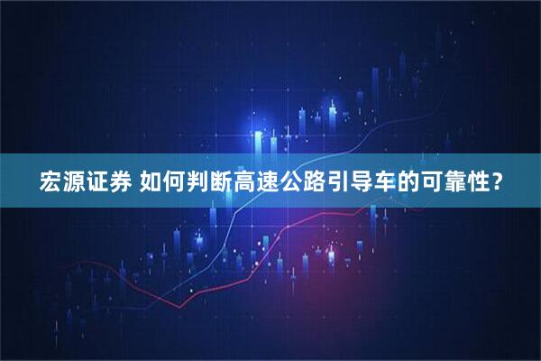 宏源证券 如何判断高速公路引导车的可靠性？