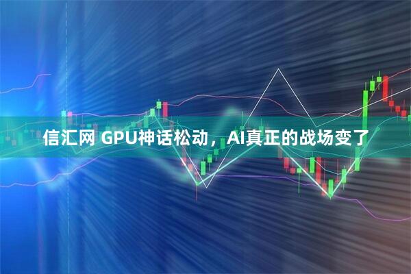 信汇网 GPU神话松动，AI真正的战场变了