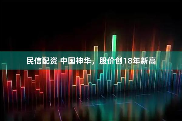 民信配资 中国神华，股价创18年新高