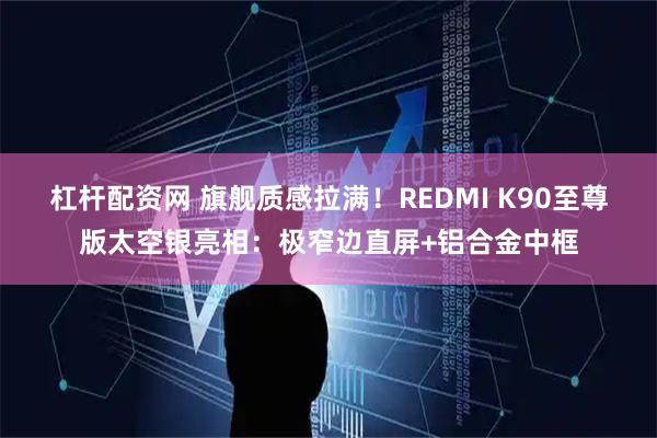 杠杆配资网 旗舰质感拉满！REDMI K90至尊版太空银亮相：极窄边直屏+铝合金中框