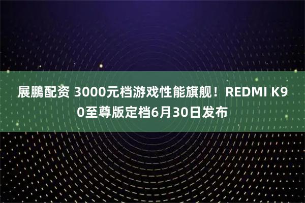 展鵬配资 3000元档游戏性能旗舰！REDMI K90至尊版定档6月30日发布
