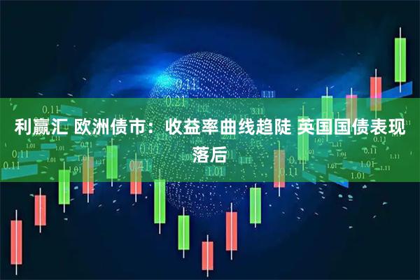 利赢汇 欧洲债市:收益率曲线趋陡 英国国债表现落后