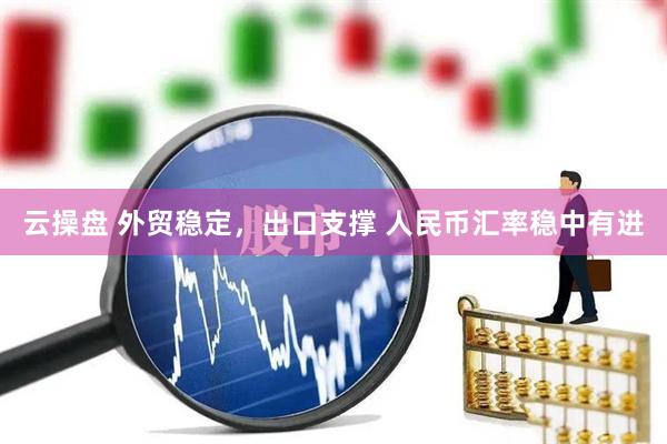 云操盘 外贸稳定，出口支撑 人民币汇率稳中有进