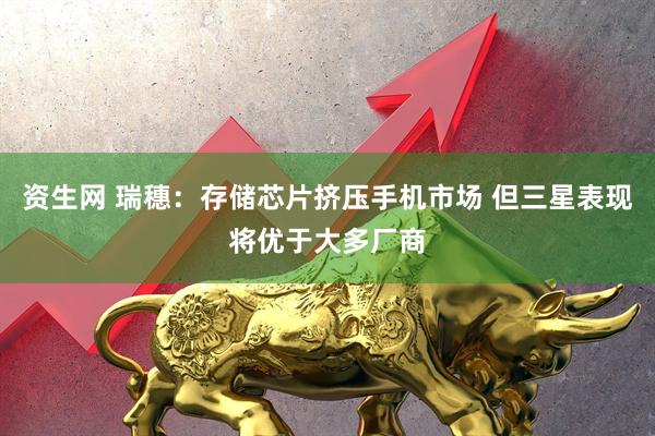 资生网 瑞穗:存储芯片挤压手机市场 但三星表现将优于大多厂商